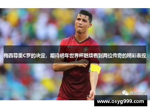 梅西尊重C罗的决定，期待明年世界杯继续看到两位传奇的精彩表现